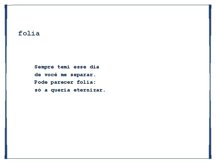 folia Sempre temi esse dia de você me separar. Pode parecer folia: só a