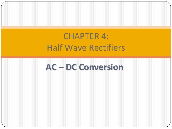 CHAPTER 4: Half Wave Rectifiers AC – DC Conversion 