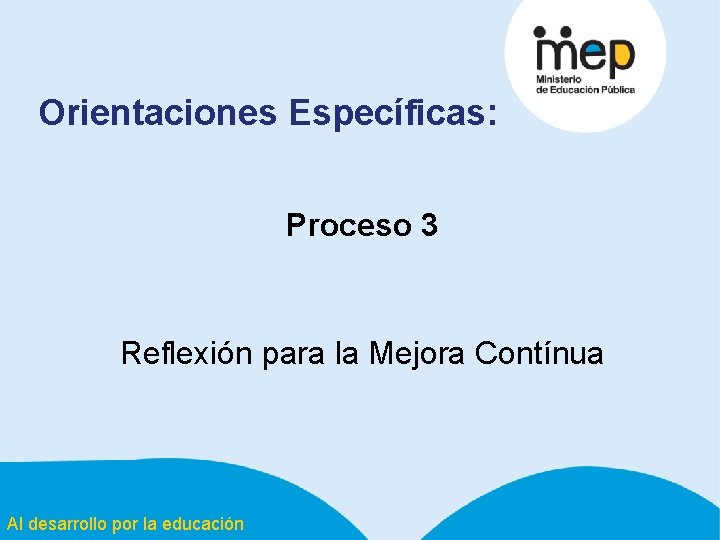 Orientaciones Específicas: Proceso 3 Reflexión para la Mejora Contínua Al desarrollo por la educación