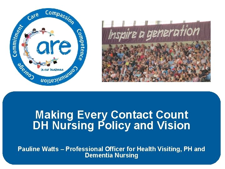 Making Every Contact Count DH Nursing Policy and Vision Pauline Watts – Professional Officer