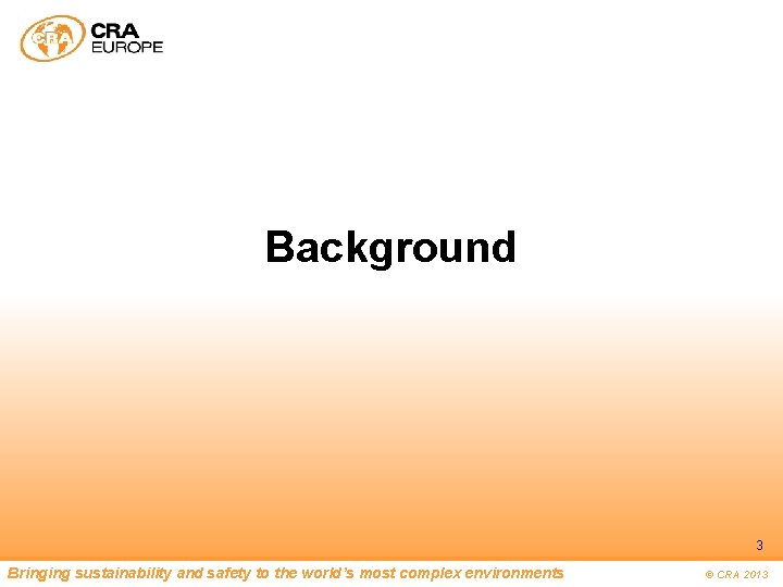 Background 3 Bringing sustainability and safety to the world’s most complex environments © CRA