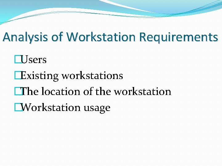 Analysis of Workstation Requirements �Users �Existing workstations �The location of the workstation �Workstation usage