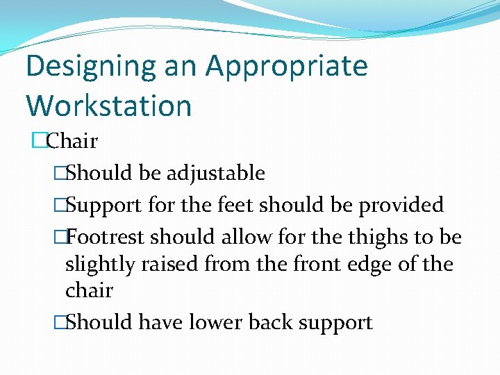 Designing an Appropriate Workstation �Chair �Should be adjustable �Support for the feet should be