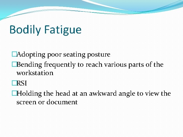 Bodily Fatigue �Adopting poor seating posture �Bending frequently to reach various parts of the