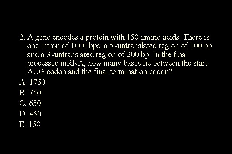 2. A gene encodes a protein with 150 amino acids. There is one intron 2. A gene encodes a protein with 150 amino acids. There is one intron