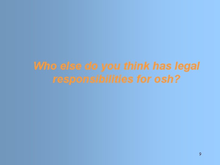 Who else do you think has legal responsibilities for osh? 9 