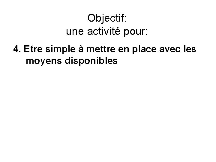 Objectif: une activité pour: 4. Etre simple à mettre en place avec les moyens