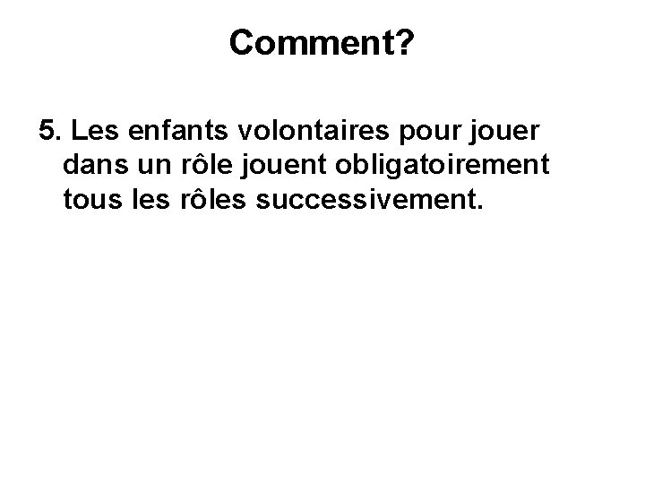 Comment? 5. Les enfants volontaires pour jouer dans un rôle jouent obligatoirement tous les