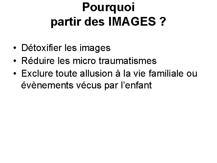 Pourquoi partir des IMAGES ? • Détoxifier les images • Réduire les micro traumatismes