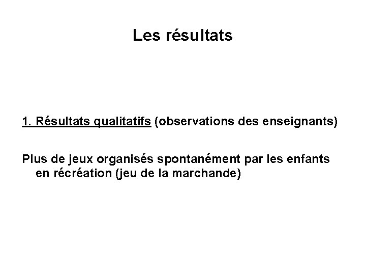 Les résultats 1. Résultats qualitatifs (observations des enseignants) Plus de jeux organisés spontanément par