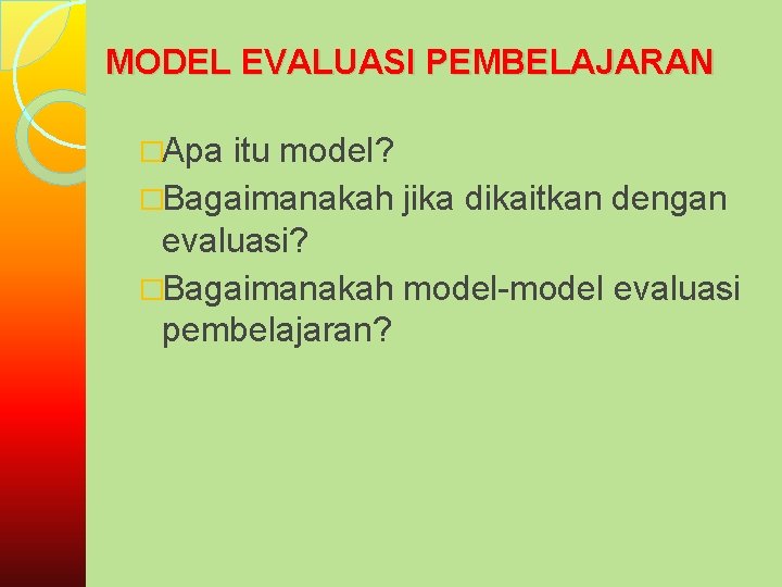 MODEL EVALUASI PEMBELAJARAN �Apa itu model? �Bagaimanakah jika dikaitkan dengan evaluasi? �Bagaimanakah model-model evaluasi