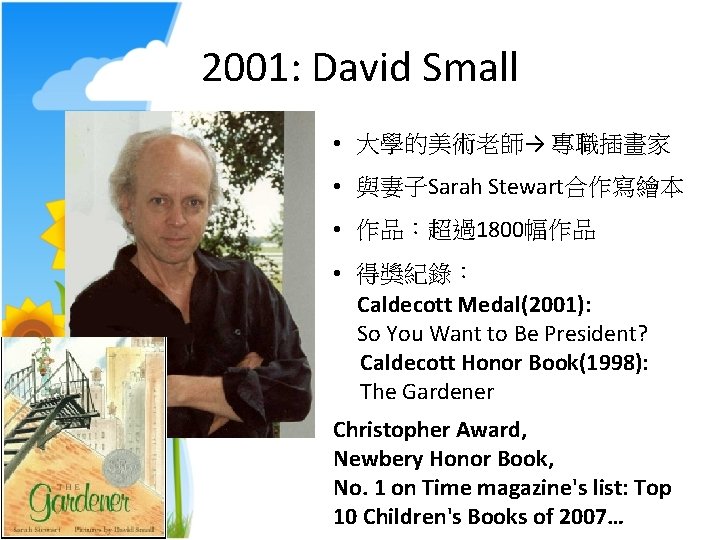 2001: David Small • 大學的美術老師→ 專職插畫家 • 與妻子Sarah Stewart合作寫繪本 • 作品：超過1800幅作品 • 得獎紀錄： Caldecott