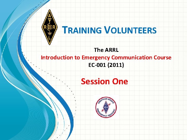 TRAINING VOLUNTEERS The ARRL Introduction to Emergency Communication Course EC-001 (2011) Session One 