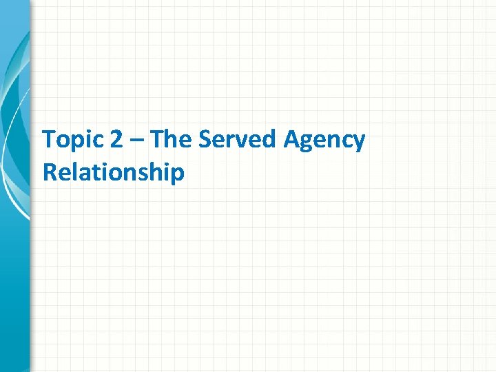 Topic 2 – The Served Agency Relationship 