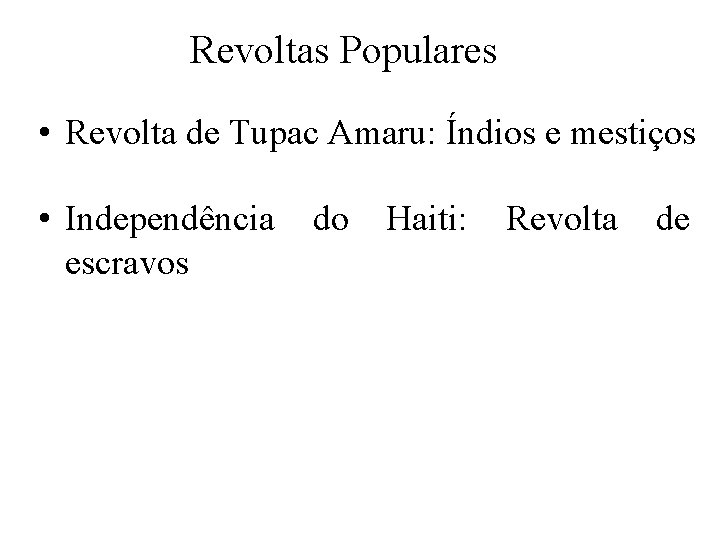 Revoltas Populares • Revolta de Tupac Amaru: Índios e mestiços • Independência escravos do