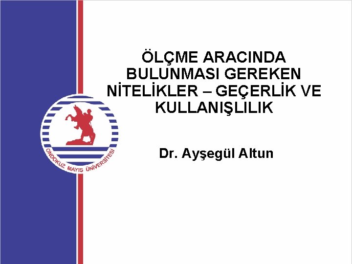 ÖLÇME ARACINDA BULUNMASI GEREKEN NİTELİKLER – GEÇERLİK VE KULLANIŞLILIK Dr. Ayşegül Altun 