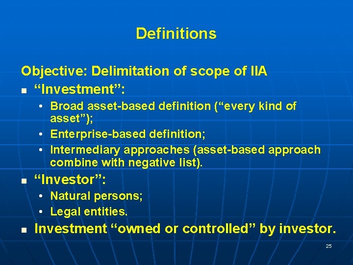 Definitions Objective: Delimitation of scope of IIA n “Investment”: • Broad asset-based definition (“every