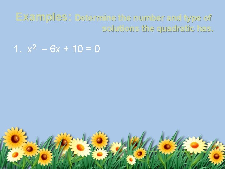 Examples: Determine the number and type of solutions the quadratic has. 1. x 2