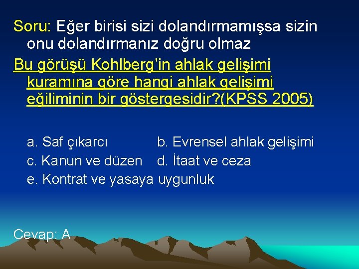 Soru: Eğer birisi sizi dolandırmamışsa sizin onu dolandırmanız doğru olmaz Bu görüşü Kohlberg’in ahlak