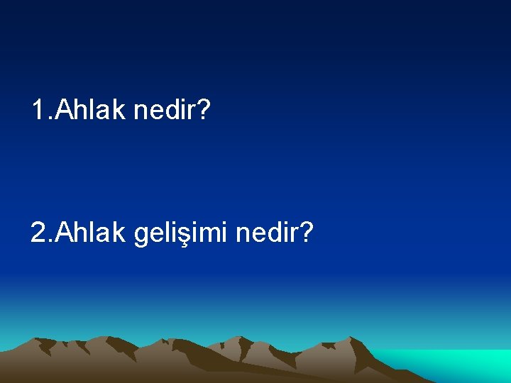 1. Ahlak nedir? 2. Ahlak gelişimi nedir? 