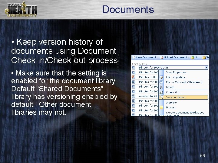 Documents • Keep version history of documents using Document Check-in/Check-out process • Make sure