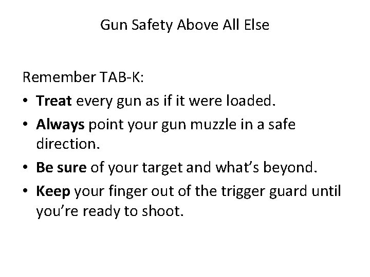 Gun Safety Above All Else Remember TAB-K: • Treat every gun as if it