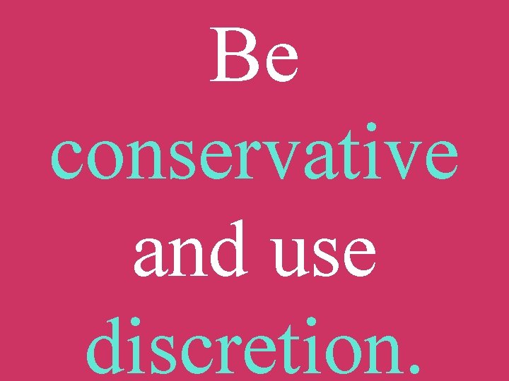 Be conservative and use discretion. 