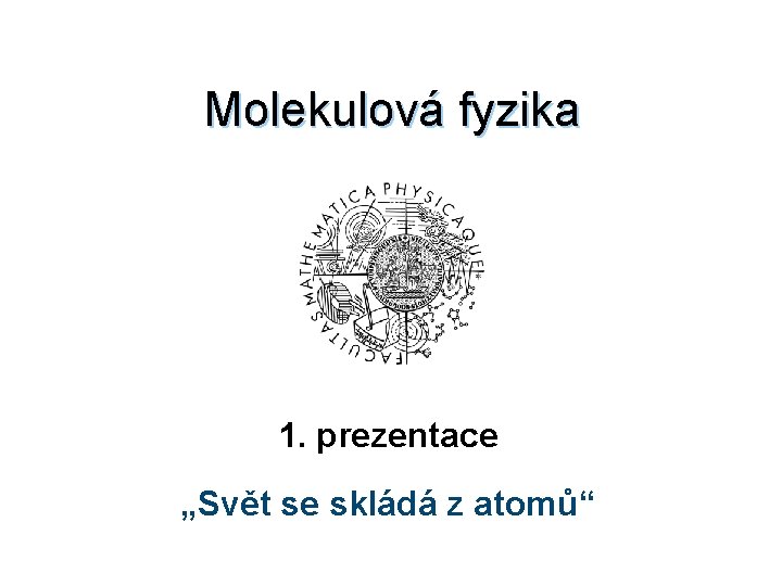 Molekulová fyzika 1. prezentace „Svět se skládá z atomů“ 