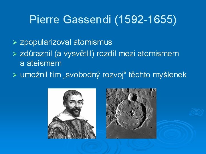 Pierre Gassendi (1592 -1655) zpopularizoval atomismus Ø zdůraznil (a vysvětlil) rozdíl mezi atomismem a