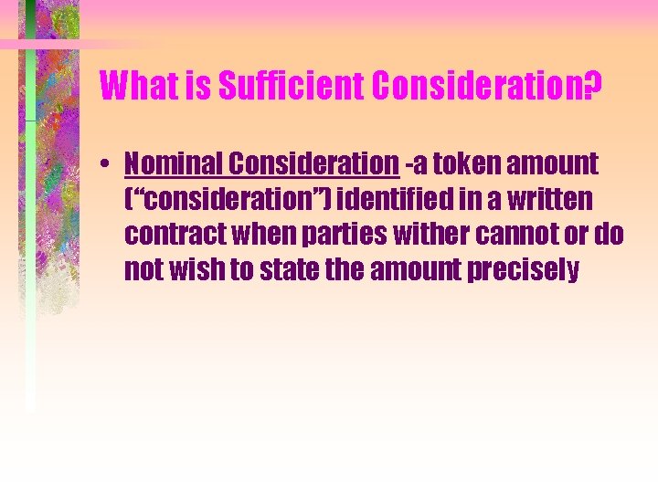 What is Sufficient Consideration? • Nominal Consideration -a token amount (“consideration”) identified in a