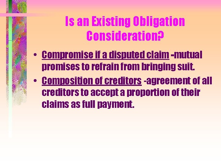 Is an Existing Obligation Consideration? • Compromise if a disputed claim -mutual promises to