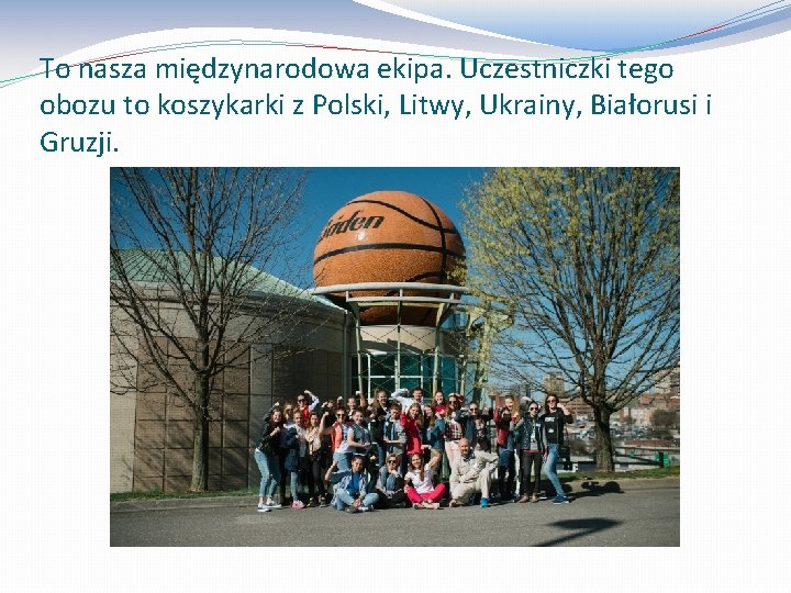 To nasza międzynarodowa ekipa. Uczestniczki tego obozu to koszykarki z Polski, Litwy, Ukrainy, Białorusi