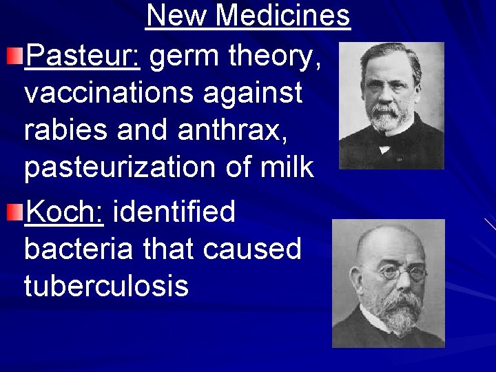 New Medicines Pasteur: germ theory, vaccinations against rabies and anthrax, pasteurization of milk Koch: