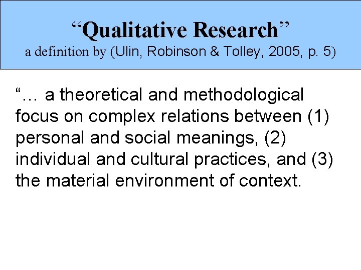 “Qualitative Research” a definition by (Ulin, Robinson & Tolley, 2005, p. 5) “… a