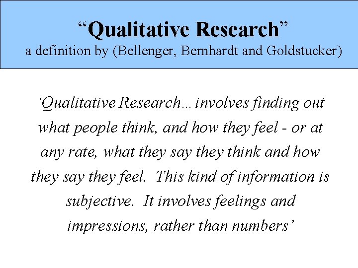 “Qualitative Research” a definition by (Bellenger, Bernhardt and Goldstucker) ‘Qualitative Research…involves finding out what