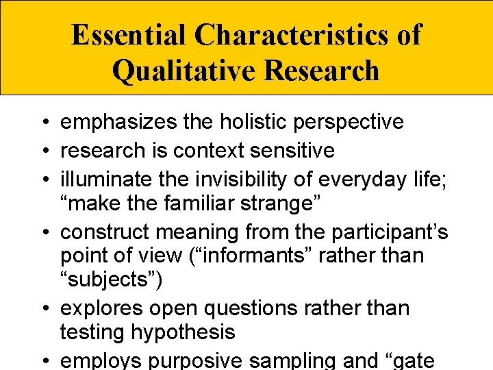 Essential Characteristics of Qualitative Research • emphasizes the holistic perspective • research is context