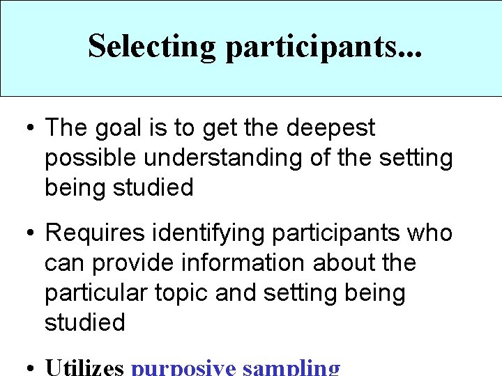 Selecting participants. . . • The goal is to get the deepest possible understanding