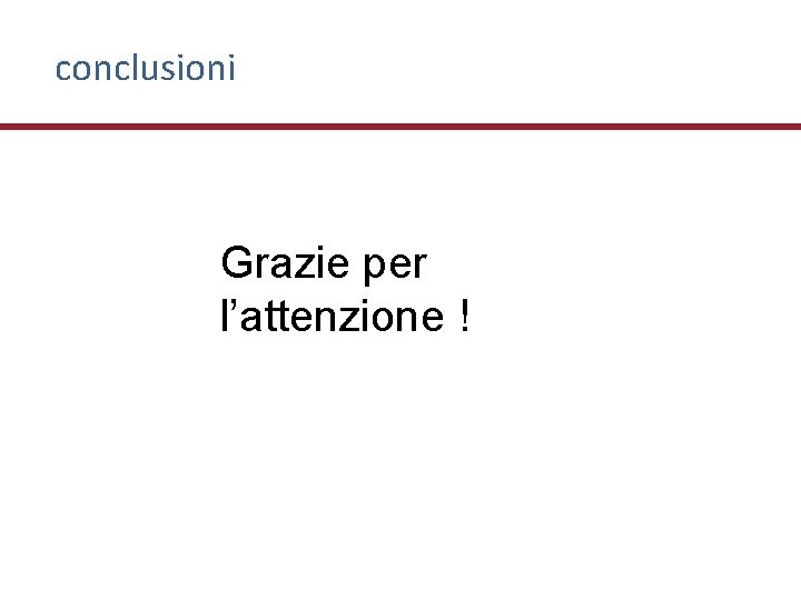 conclusioni Grazie per l’attenzione ! 