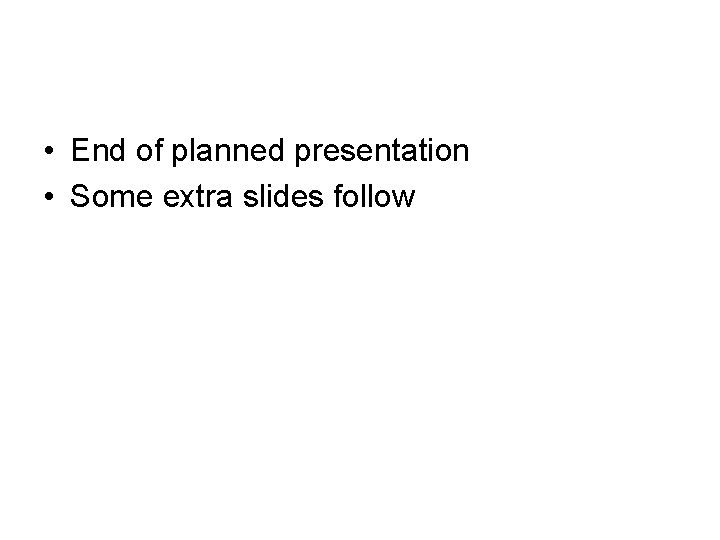 • End of planned presentation • Some extra slides follow 