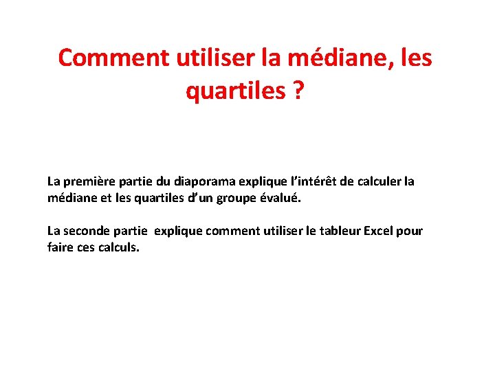 Comment utiliser la médiane, les quartiles ? La première partie du diaporama explique l’intérêt Comment utiliser la médiane, les quartiles ? La première partie du diaporama explique l’intérêt