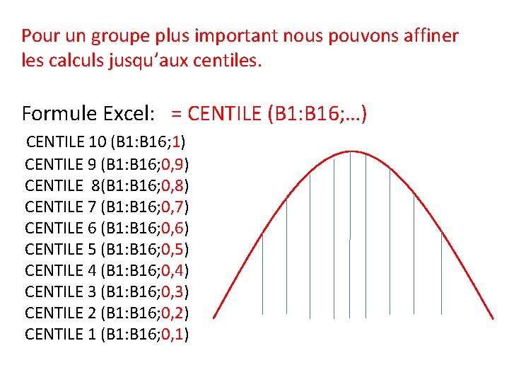 Pour un groupe plus important nous pouvons affiner les calculs jusqu’aux centiles. Formule Excel: Pour un groupe plus important nous pouvons affiner les calculs jusqu’aux centiles. Formule Excel: