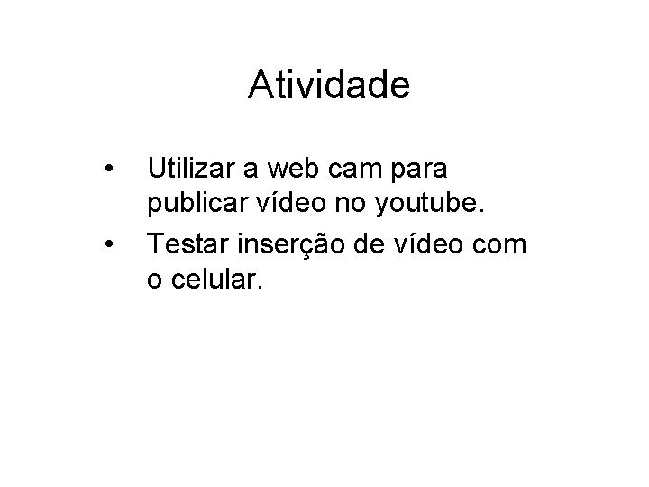 Atividade • • Utilizar a web cam para publicar vídeo no youtube. Testar inserção