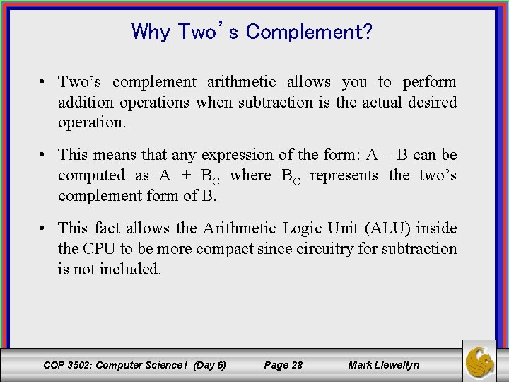 Why Two’s Complement? • Two’s complement arithmetic allows you to perform addition operations when
