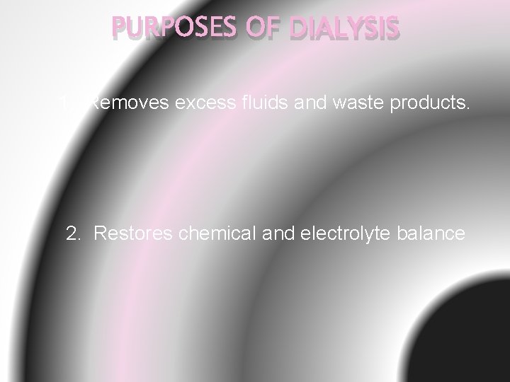 PURPOSES OF DIALYSIS 1. Removes excess fluids and waste products. 2. Restores chemical and