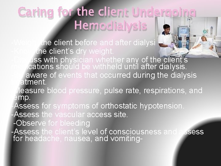 Caring for the client Undergoing Hemodialysis -Weigh the client before and after dialysis. -Know
