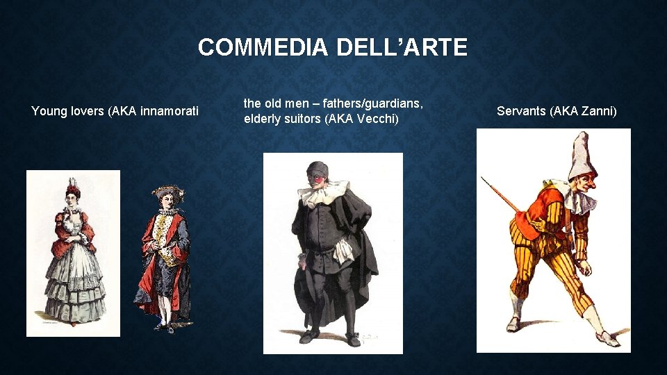 COMMEDIA DELL’ARTE Young lovers (AKA innamorati the old men – fathers/guardians, elderly suitors (AKA