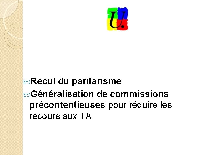  Recul du paritarisme Généralisation de commissions précontentieuses pour réduire les recours aux TA.