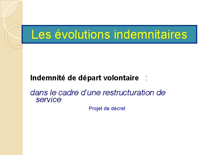 Les évolutions indemnitaires Indemnité de départ volontaire : dans le cadre d’une restructuration de