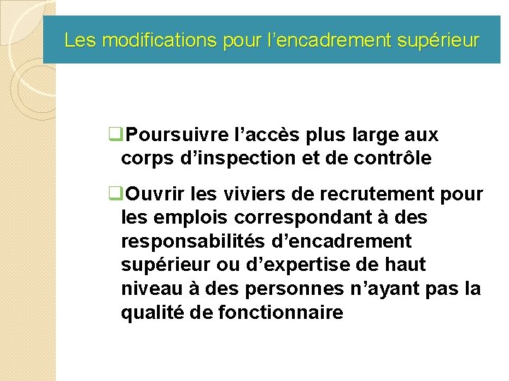 Les modifications pour l’encadrement supérieur q. Poursuivre l’accès plus large aux corps d’inspection et