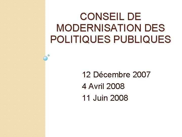 CONSEIL DE MODERNISATION DES POLITIQUES PUBLIQUES 12 Décembre 2007 4 Avril 2008 11 Juin